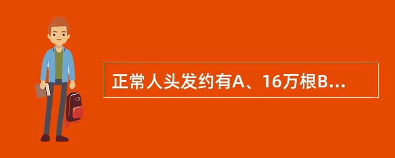 正常人头发约有A、16万根B、100万根C、25万根D、60万根E、10万根 -