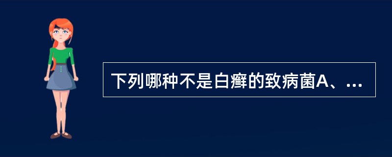 下列哪种不是白癣的致病菌A、犬小孢子菌B、石膏小孢子菌C、堇色毛癣菌D、铁锈色小