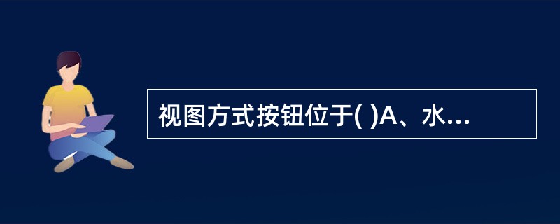 视图方式按钮位于( )A、水平滚动条的左边B、水平滚动条的右边C、垂直滚动条的上