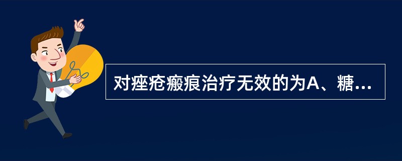 对痤疮瘢痕治疗无效的为A、糖皮质激素局封B、磨削术C、激光D、口服抗生素药物E、