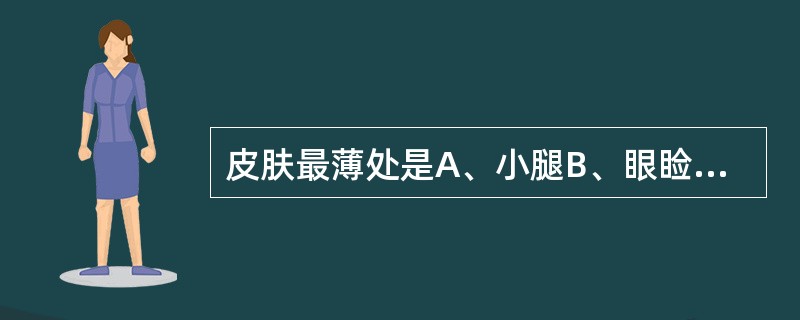 皮肤最薄处是A、小腿B、眼睑C、足跖D、手背E、小腹