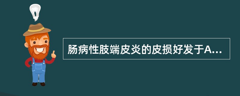 肠病性肢端皮炎的皮损好发于A、曝光和摩擦受压部位B、皮肤细嫩和褶皱部位C、腔口周