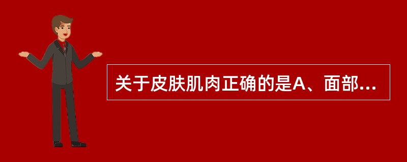 关于皮肤肌肉正确的是A、面部表情肌为平滑肌B、阴囊含横纹肌C、乳晕内有横纹肌D、