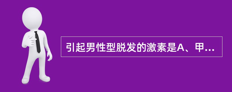 引起男性型脱发的激素是A、甲状腺激素B、黄体酮C、雌激素D、雄激素E、皮质类固醇