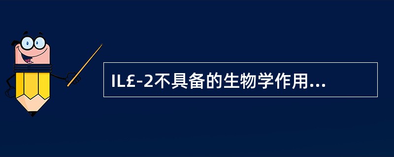 IL£­2不具备的生物学作用是A、诱导活化T、B淋巴细胞增殖分化B、增强NK细胞