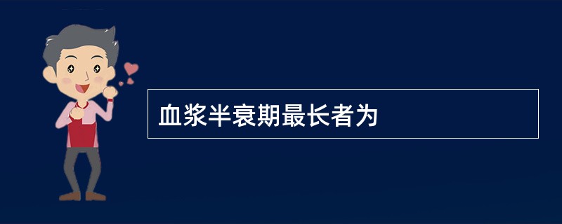 血浆半衰期最长者为