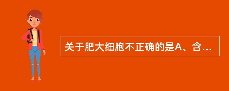 关于肥大细胞不正确的是A、含组胺B、含肾上腺素C、含5£­羟色胺D、含缓激肽E、