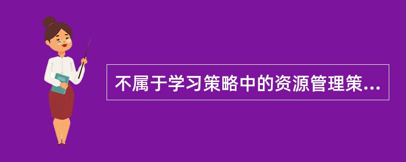 不属于学习策略中的资源管理策略()
