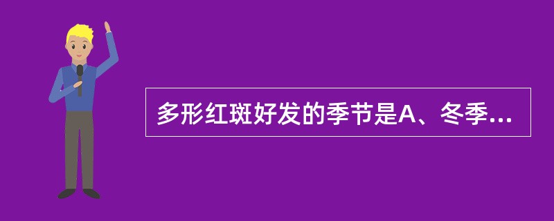 多形红斑好发的季节是A、冬季B、夏季C、冬春季D、春秋季E、夏秋季