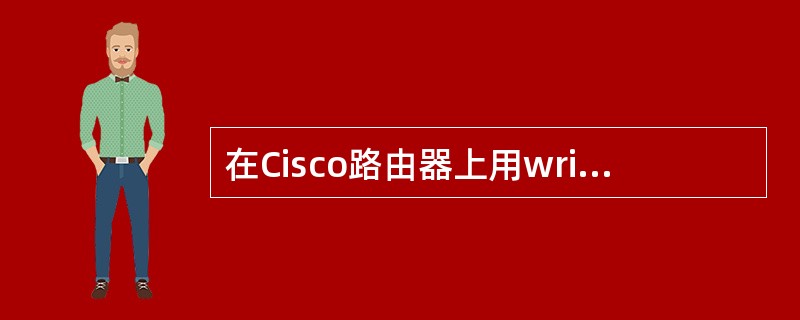 在Cisco路由器上用write memory命令可以将路由器的配置保存到___