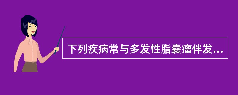 下列疾病常与多发性脂囊瘤伴发的是A、先天性厚甲病B、表皮囊肿C、表皮样囊肿D、皮