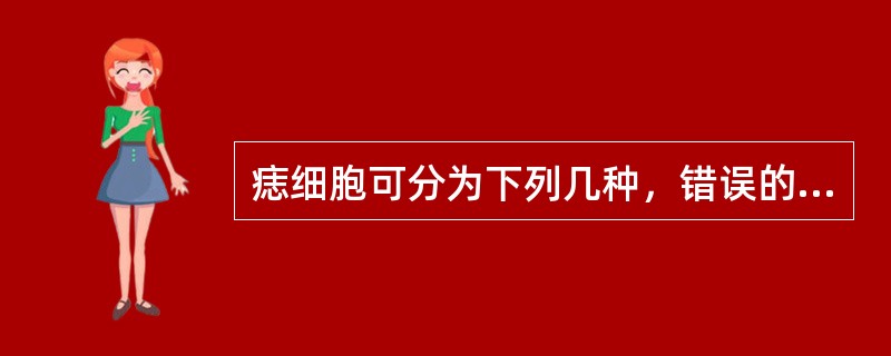 痣细胞可分为下列几种，错误的是A、透明痣细胞B、上皮样痣细胞C、淋巴细胞样痣细胞