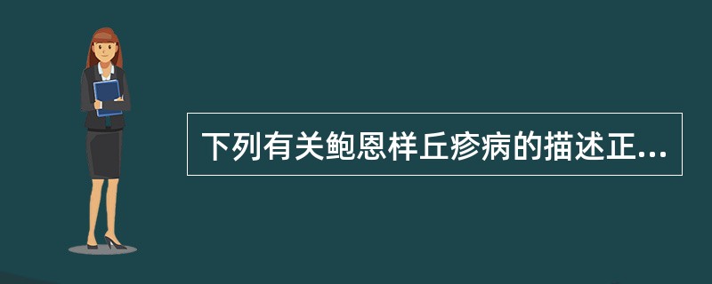 下列有关鲍恩样丘疹病的描述正确的是A、鲍恩样丘疹病的病因为病毒感染，与HPV32