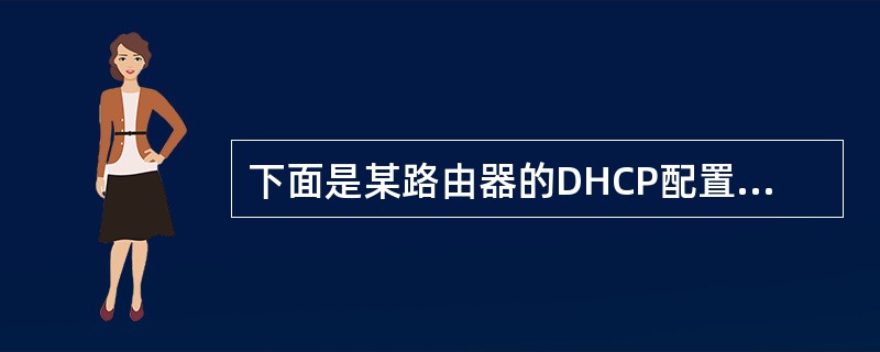 下面是某路由器的DHCP配置信息:ipdhcpexcluded£­address