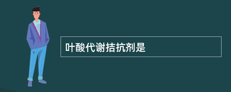 叶酸代谢拮抗剂是