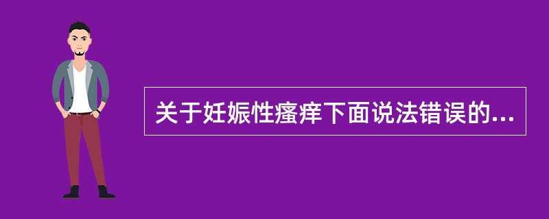 关于妊娠性瘙痒下面说法错误的一项是A、首次妊娠孕妇发病率比再次妊娠时发病率高B、