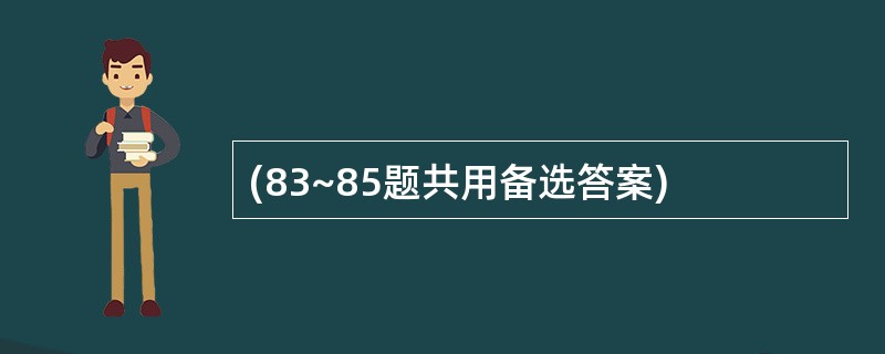 (83~85题共用备选答案)