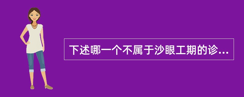 下述哪一个不属于沙眼工期的诊断标准：A、上睑结膜有滤泡B、上睑结膜有瘢痕C、上睑