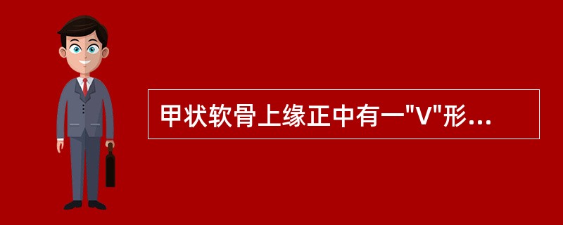 甲状软骨上缘正中有一"V"形凹陷，称为A、甲状软骨切迹B、甲状软骨上角C、甲状软