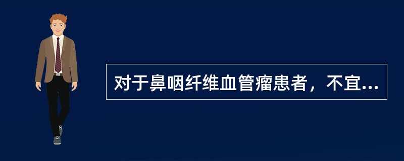 对于鼻咽纤维血管瘤患者，不宜进行的检查是A、CTB、MRIC、DSAD、鼻咽部活