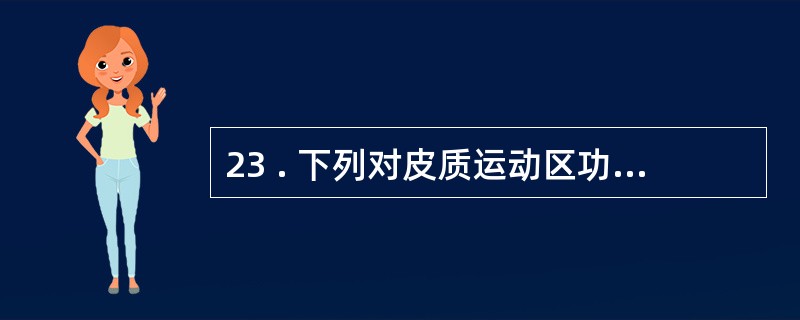 23 . 下列对皮质运动区功能特征的叙述 , 哪项是错误的A . 对躯体运动的支