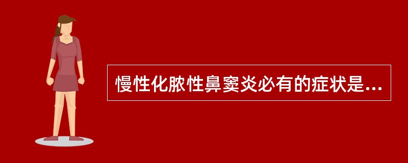 慢性化脓性鼻窦炎必有的症状是A、鼻塞B、头痛C、嗅觉减退D、脓涕E、口臭