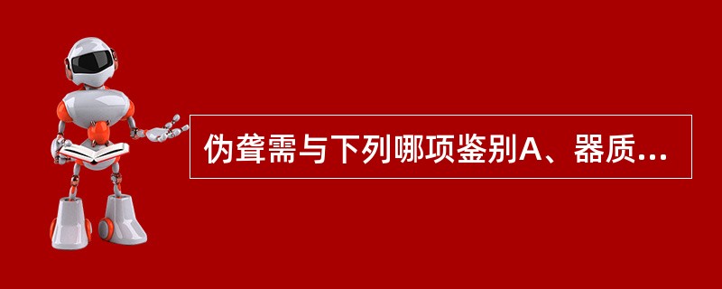 伪聋需与下列哪项鉴别A、器质性聋B、突发性聋C、创伤性聋D、功能性聋E、噪音性聋