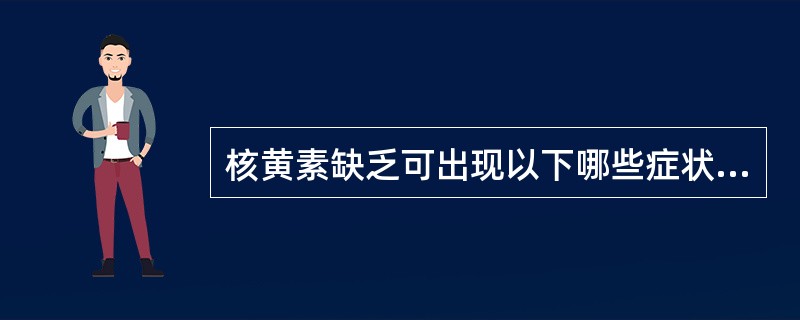 核黄素缺乏可出现以下哪些症状?()[辽宁省2007年11月四级真题]