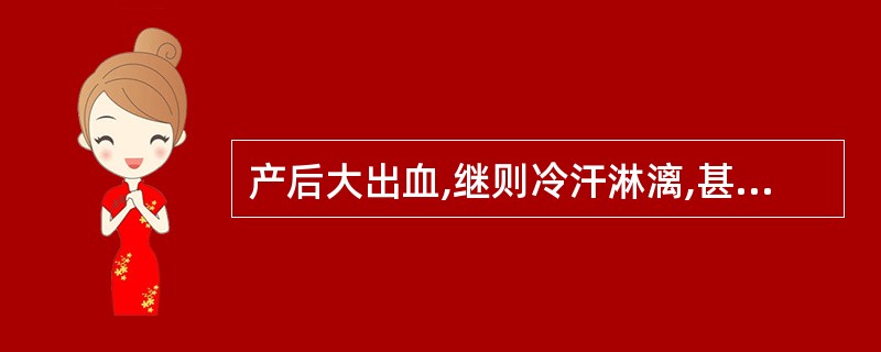 产后大出血,继则冷汗淋漓,甚则晕厥,其病机是( )。