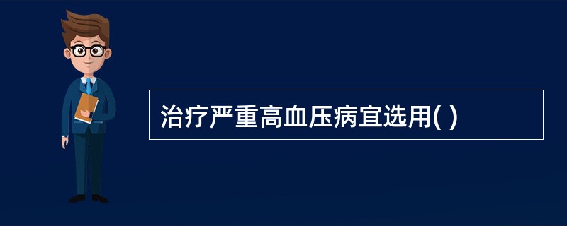 治疗严重高血压病宜选用( )