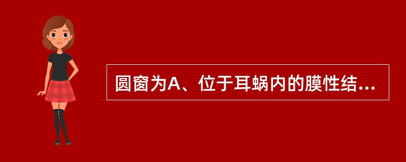 圆窗为A、位于耳蜗内的膜性结构B、镫骨底板附着处C、形似漏斗状的膜性结构D、鼓阶