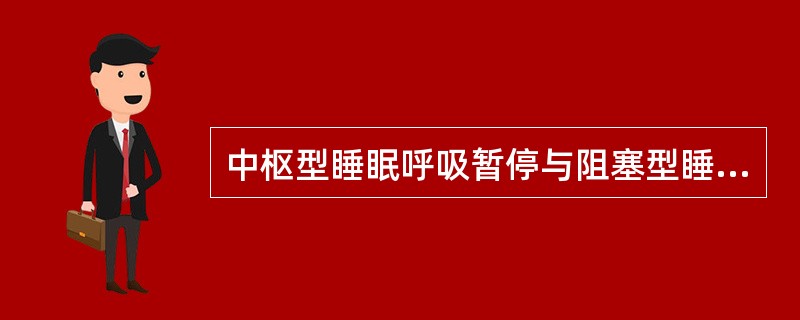 中枢型睡眠呼吸暂停与阻塞型睡眠呼吸暂停的鉴别手段是