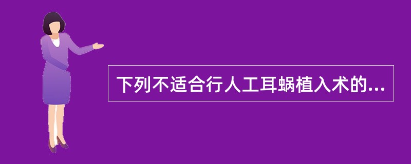 下列不适合行人工耳蜗植入术的是A、≥1岁的儿童B、先天性听神经缺如C、全聋且不能