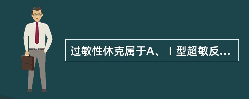 过敏性休克属于A、Ⅰ型超敏反应B、Ⅱ型超敏反应和Ⅲ型超敏反应C、Ⅲ型超敏反应D、