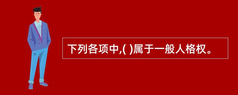 下列各项中,( )属于一般人格权。