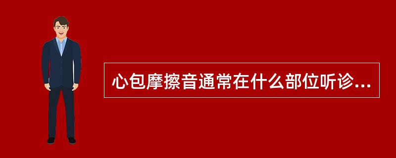 心包摩擦音通常在什么部位听诊最清楚