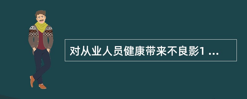 对从业人员健康带来不良影1 J自的职业病危害因素主要来源有( )。