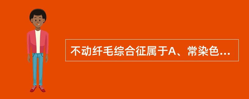 不动纤毛综合征属于A、常染色体显性遗传病B、常染色体隐性遗传病C、伴性染色显性遗