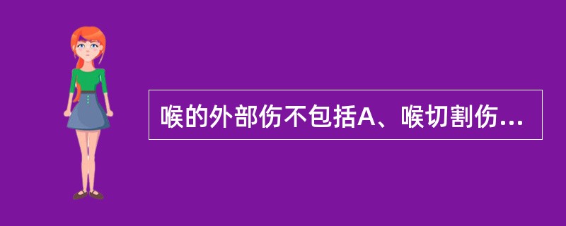 喉的外部伤不包括A、喉切割伤B、喉刺伤C、喉火器伤D、喉挫伤E、喉烧灼伤