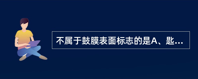 不属于鼓膜表面标志的是A、匙突B、光锥C、锤骨短突D、锤骨柄E、脐部