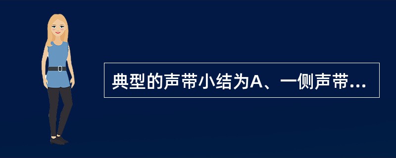 典型的声带小结为A、一侧声带的中点处结节性隆起B、两侧声带的中点处结节性隆起C、
