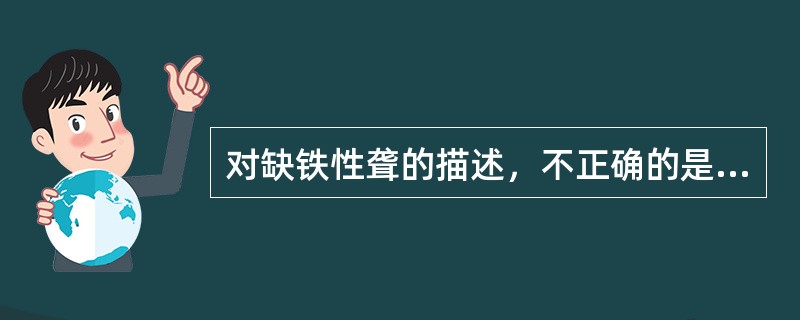 对缺铁性聋的描述，不正确的是A、铁缺乏引起内耳肌动蛋白相对含量减少B、耳聋与贫血