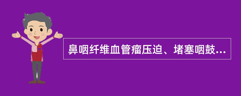 鼻咽纤维血管瘤压迫、堵塞咽鼓管引起的临床症状是