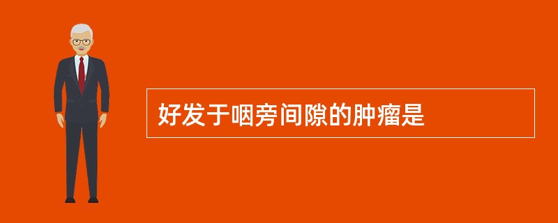 好发于咽旁间隙的肿瘤是