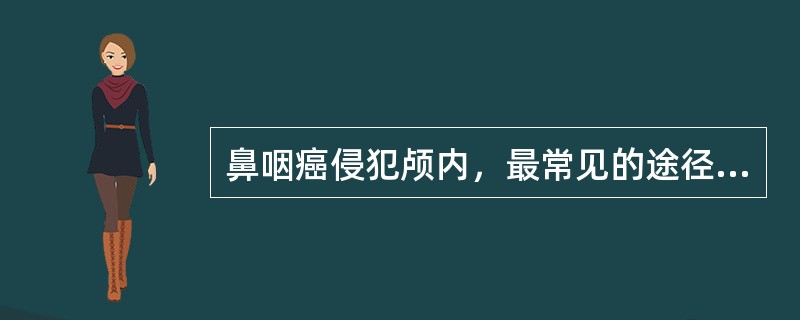 鼻咽癌侵犯颅内，最常见的途径是A、圆孔B、破裂孔C、蝶腭孔D、卵圆孔E、枕骨大孔