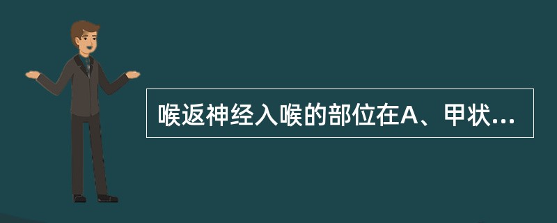 喉返神经入喉的部位在A、甲状软骨上角后方B、舌骨大角下方C、环甲肌下方D、环甲关