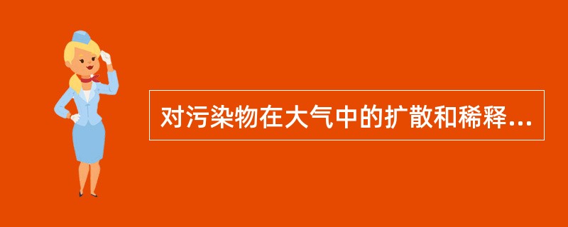 对污染物在大气中的扩散和稀释起着决定性作用的气象因素是