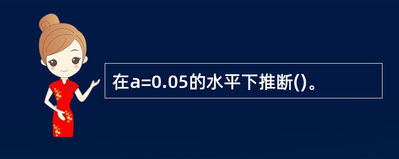 在a=0.05的水平下推断()。