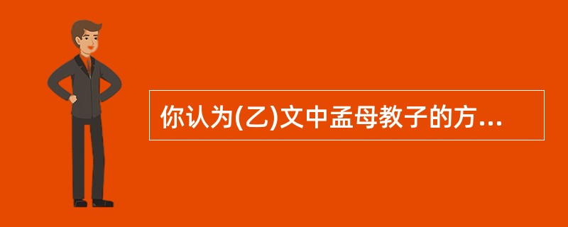 你认为(乙)文中孟母教子的方法有什么独特的地方?这个故事说明了什么道理?(3分)