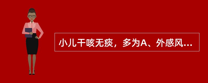 小儿干咳无痰，多为A、外感风寒B、肺蕴痰热C、外感风热D、肺脾气虚E、肺燥阴伤